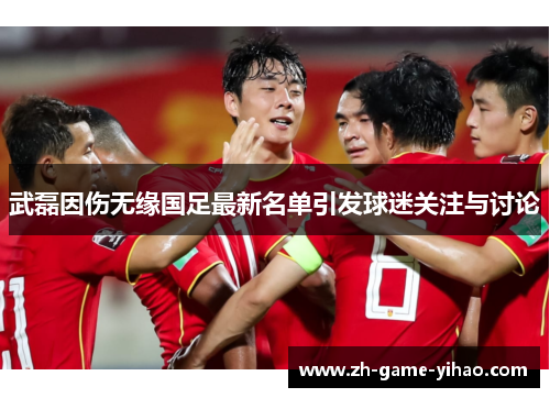 武磊因伤无缘国足最新名单引发球迷关注与讨论