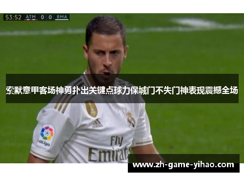 索默意甲客场神勇扑出关键点球力保城门不失门神表现震撼全场