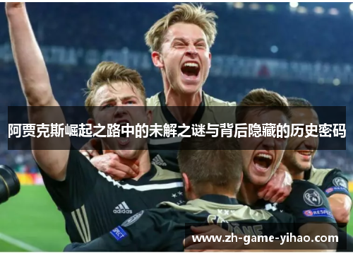 阿贾克斯崛起之路中的未解之谜与背后隐藏的历史密码 阿贾克斯崛起之路中的未解之谜与背后隐藏的历史密码