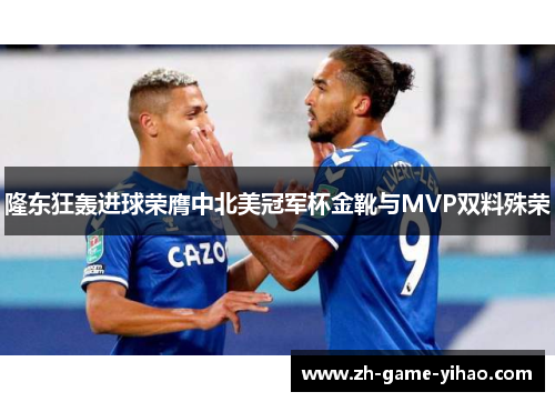 隆东狂轰进球荣膺中北美冠军杯金靴与MVP双料殊荣