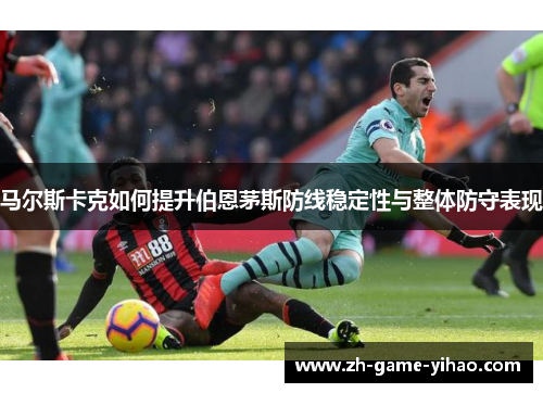 马尔斯卡克如何提升伯恩茅斯防线稳定性与整体防守表现