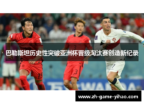 巴勒斯坦历史性突破亚洲杯晋级淘汰赛创造新纪录 巴勒斯坦历史性突破亚洲杯晋级淘汰赛创造新纪录