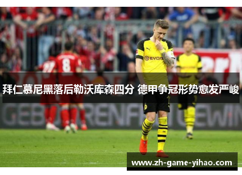 拜仁慕尼黑落后勒沃库森四分 德甲争冠形势愈发严峻 拜仁慕尼黑落后勒沃库森四分 德甲争冠形势愈发严峻