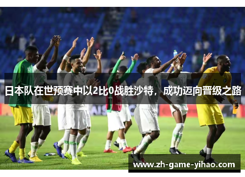 日本队在世预赛中以2比0战胜沙特,成功迈向晋级之路 日本队在世预赛中以2比0战胜沙特,成功迈向晋级之路