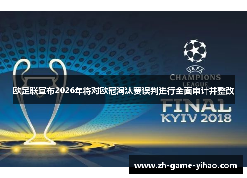 欧足联宣布2026年将对欧冠淘汰赛误判进行全面审计并整改 欧足联宣布2026年将对欧冠淘汰赛误判进行全面审计并整改