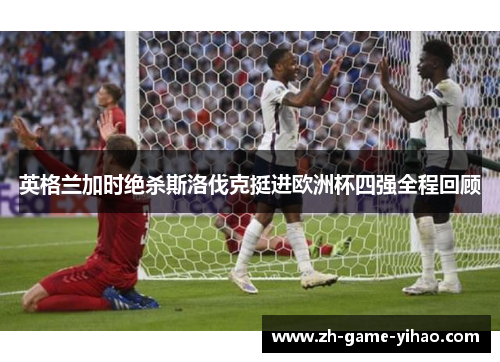 英格兰加时绝杀斯洛伐克挺进欧洲杯四强全程回顾 英格兰加时绝杀斯洛伐克挺进欧洲杯四强全程回顾