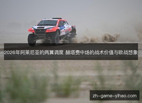 2026年阿莱尼亚的两翼调度 赫塔费中场的战术价值与欧战想象 2026年阿莱尼亚的两翼调度 赫塔费中场的战术价值与欧战想象